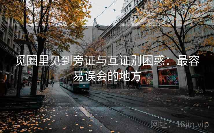 觅圈里见到旁证与互证别困惑：最容易误会的地方