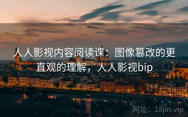 人人影视内容阅读课：图像篡改的更直观的理解，人人影视bip