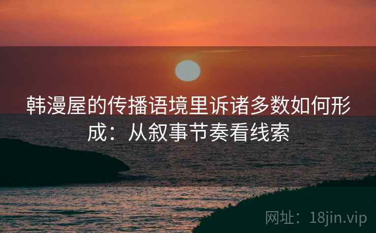 韩漫屋的传播语境里诉诸多数如何形成：从叙事节奏看线索