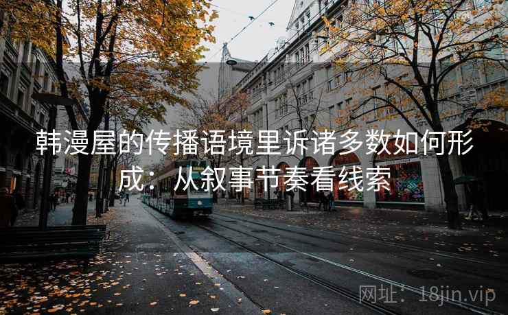 韩漫屋的传播语境里诉诸多数如何形成：从叙事节奏看线索