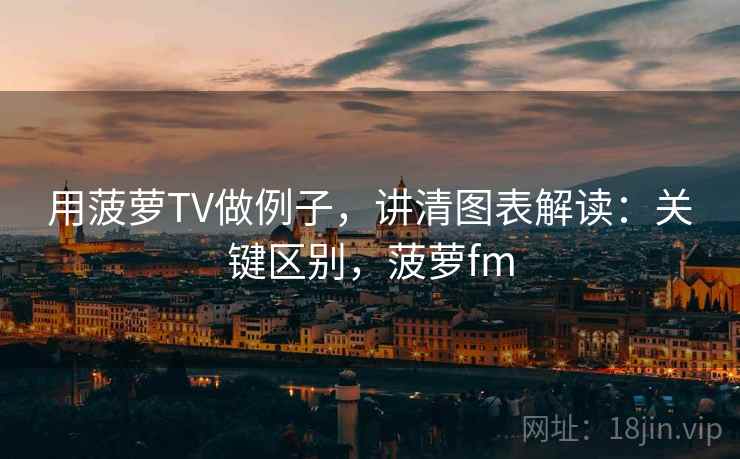 用菠萝TV做例子，讲清图表解读：关键区别，菠萝fm