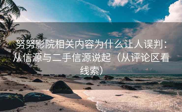 努努影院相关内容为什么让人误判：从信源与二手信源说起（从评论区看线索）
