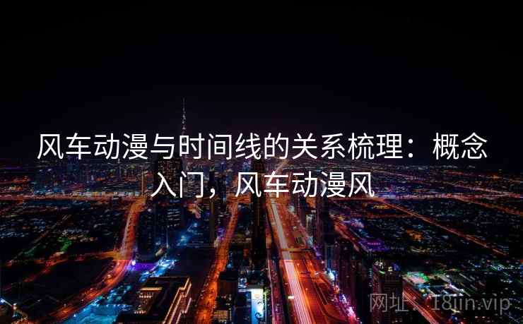 风车动漫与时间线的关系梳理：概念入门，风车动漫风