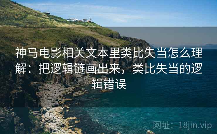神马电影相关文本里类比失当怎么理解：把逻辑链画出来，类比失当的逻辑错误