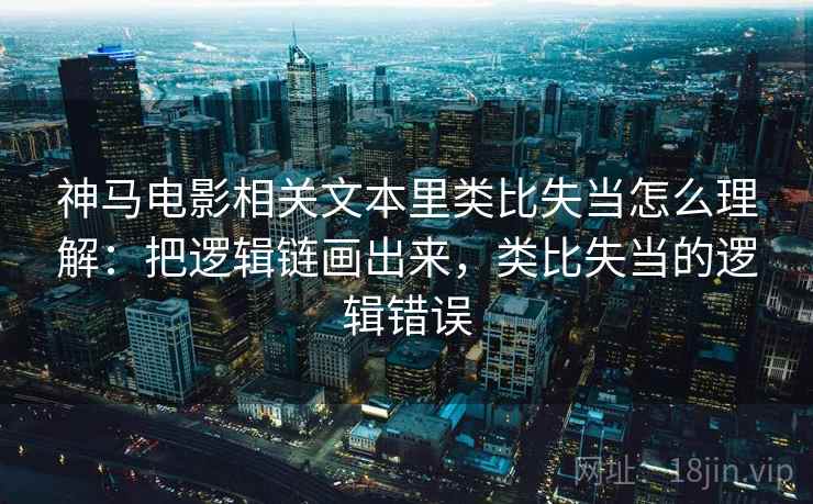 神马电影相关文本里类比失当怎么理解：把逻辑链画出来，类比失当的逻辑错误