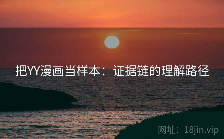 把YY漫画当样本：证据链的理解路径