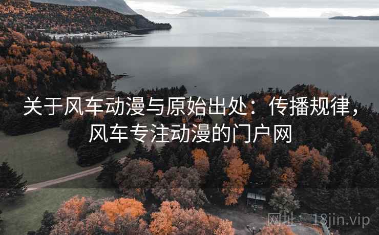 关于风车动漫与原始出处：传播规律，风车专注动漫的门户网