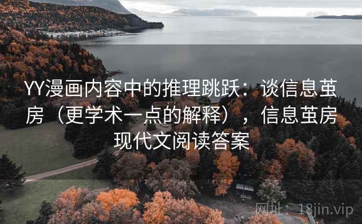 YY漫画内容中的推理跳跃：谈信息茧房（更学术一点的解释），信息茧房现代文阅读答案