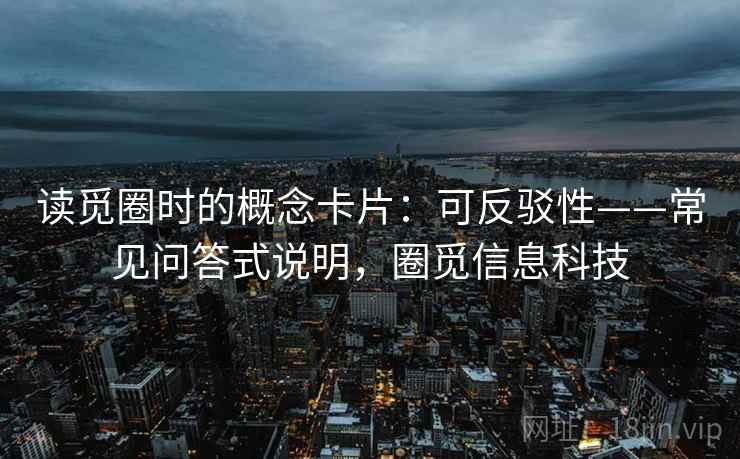 读觅圈时的概念卡片：可反驳性——常见问答式说明，圈觅信息科技