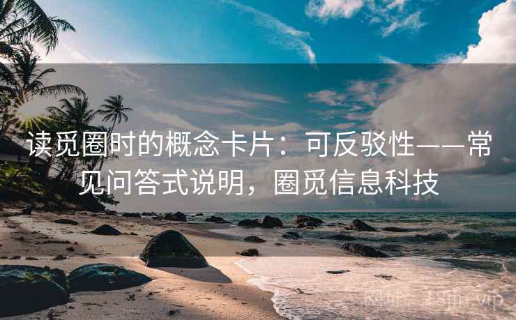 读觅圈时的概念卡片：可反驳性——常见问答式说明，圈觅信息科技