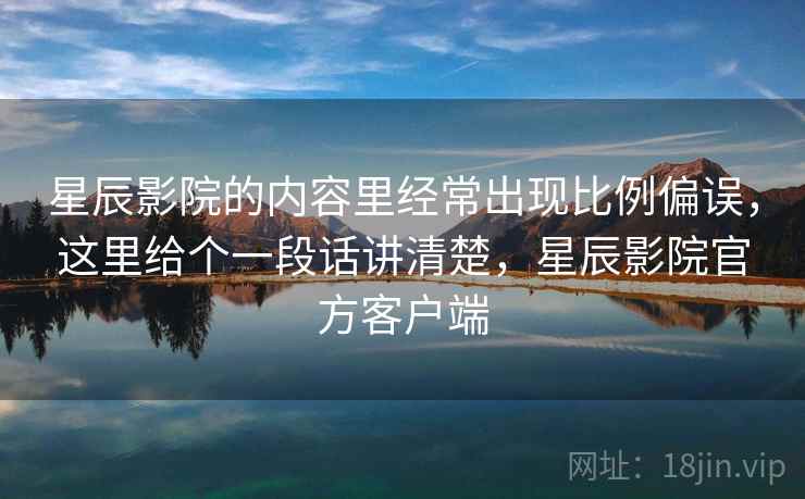 星辰影院的内容里经常出现比例偏误，这里给个一段话讲清楚，星辰影院官方客户端