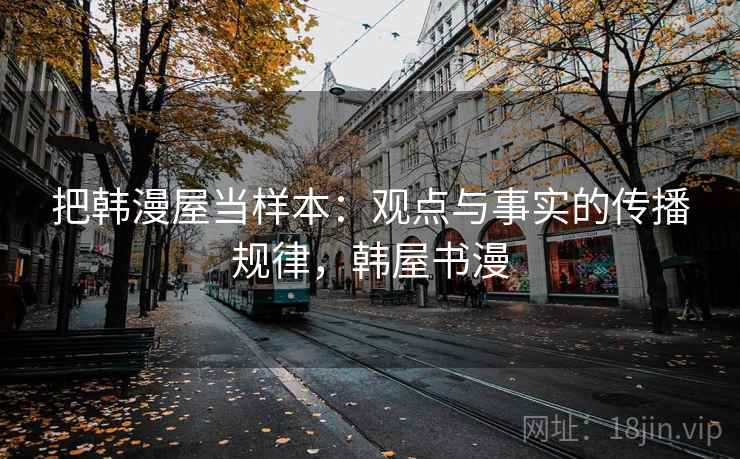 把韩漫屋当样本：观点与事实的传播规律，韩屋书漫