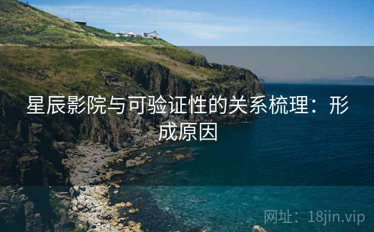 星辰影院与可验证性的关系梳理：形成原因