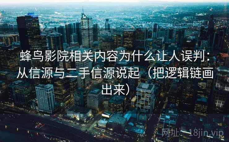 蜂鸟影院相关内容为什么让人误判：从信源与二手信源说起（把逻辑链画出来）