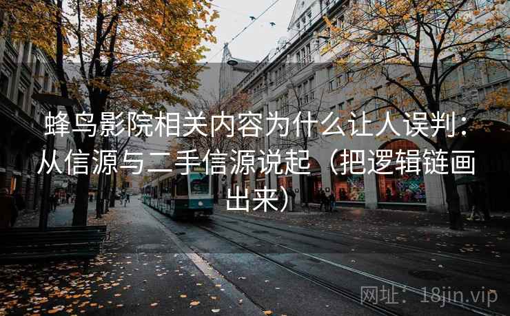 蜂鸟影院相关内容为什么让人误判：从信源与二手信源说起（把逻辑链画出来）