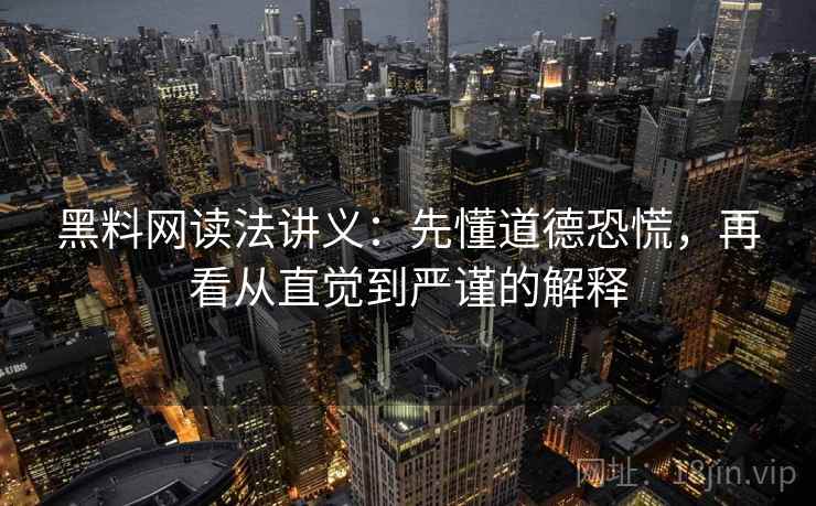 黑料网读法讲义：先懂道德恐慌，再看从直觉到严谨的解释