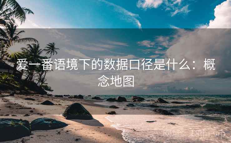 爱一番语境下的数据口径是什么：概念地图