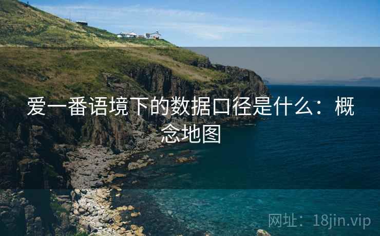 爱一番语境下的数据口径是什么：概念地图
