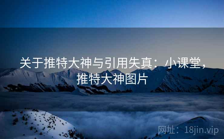 关于推特大神与引用失真：小课堂，推特大神图片