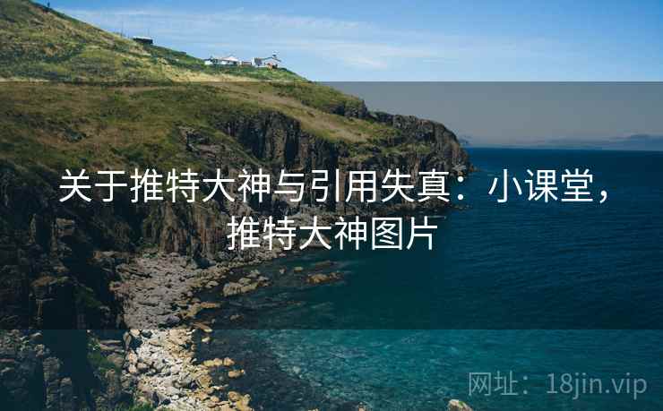 关于推特大神与引用失真：小课堂，推特大神图片