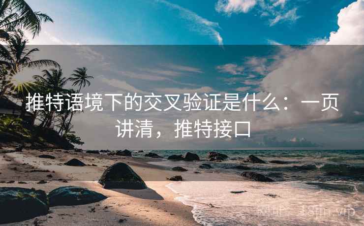 推特语境下的交叉验证是什么：一页讲清，推特接口