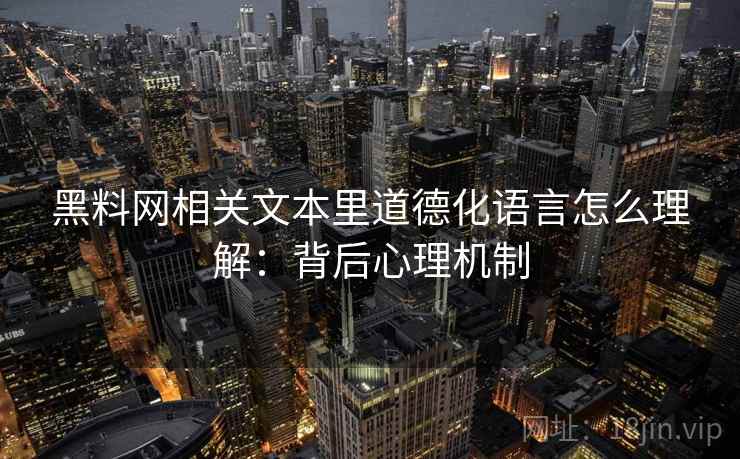 黑料网相关文本里道德化语言怎么理解：背后心理机制