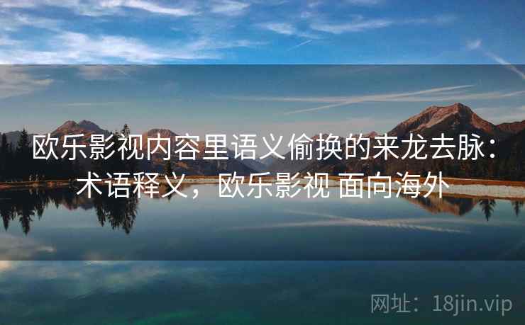 欧乐影视内容里语义偷换的来龙去脉：术语释义，欧乐影视 面向海外