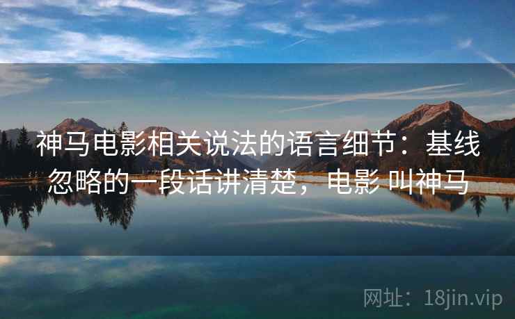 神马电影相关说法的语言细节：基线忽略的一段话讲清楚，电影 叫神马