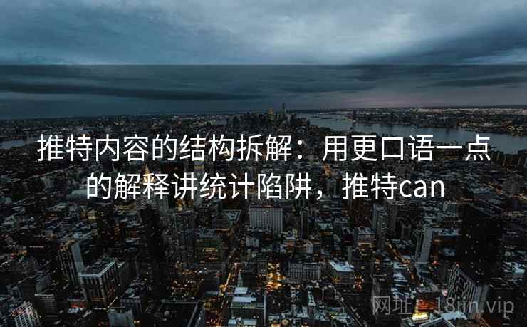推特内容的结构拆解：用更口语一点的解释讲统计陷阱，推特can