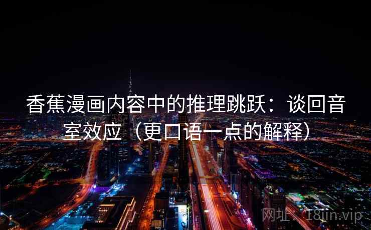 香蕉漫画内容中的推理跳跃：谈回音室效应（更口语一点的解释）