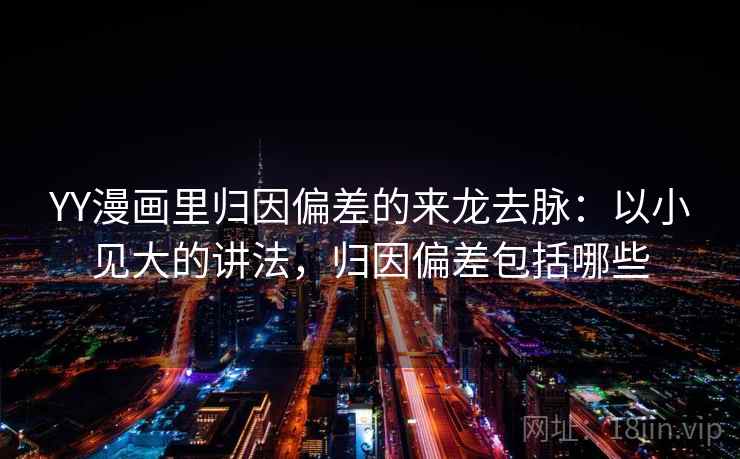 YY漫画里归因偏差的来龙去脉：以小见大的讲法，归因偏差包括哪些