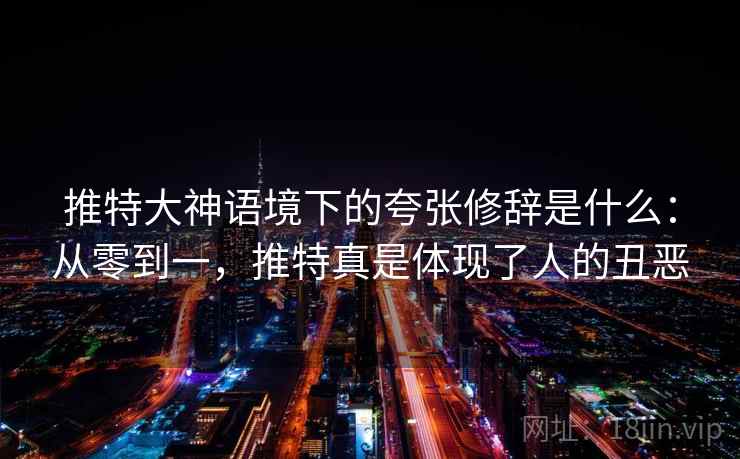 推特大神语境下的夸张修辞是什么：从零到一，推特真是体现了人的丑恶