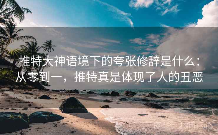 推特大神语境下的夸张修辞是什么：从零到一，推特真是体现了人的丑恶