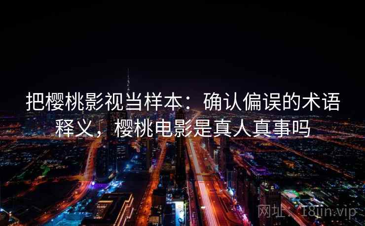 把樱桃影视当样本：确认偏误的术语释义，樱桃电影是真人真事吗