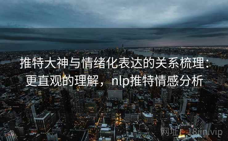 推特大神与情绪化表达的关系梳理：更直观的理解，nlp推特情感分析
