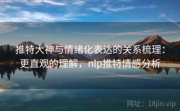 推特大神与情绪化表达的关系梳理：更直观的理解，nlp推特情感分析