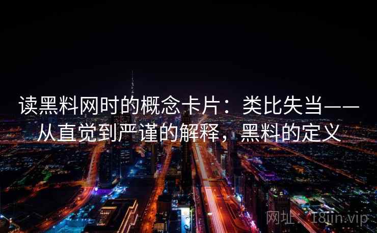 读黑料网时的概念卡片：类比失当——从直觉到严谨的解释，黑料的定义