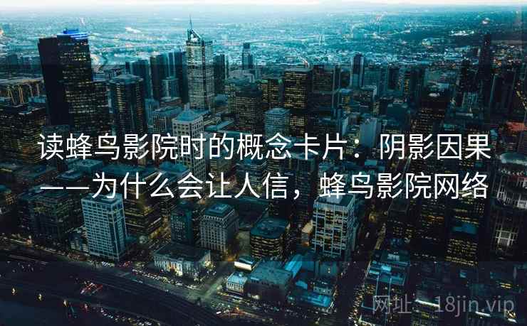 读蜂鸟影院时的概念卡片：阴影因果——为什么会让人信，蜂鸟影院网络