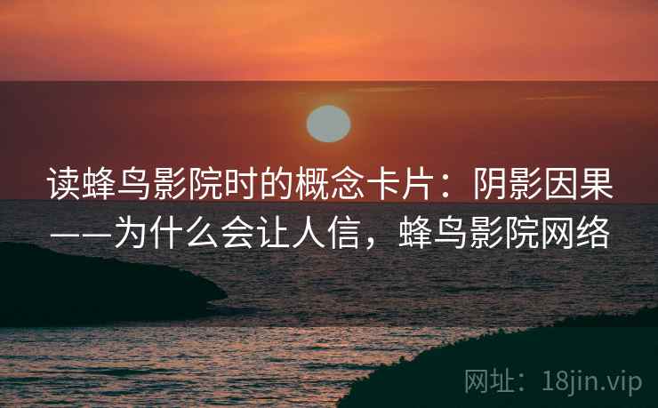 读蜂鸟影院时的概念卡片：阴影因果——为什么会让人信，蜂鸟影院网络