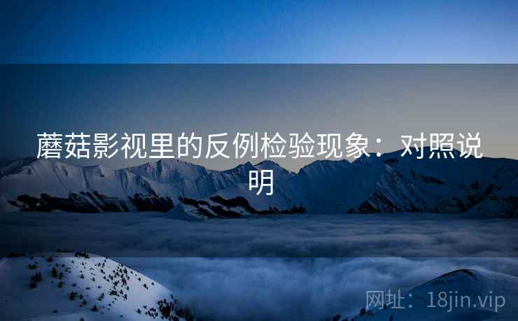 蘑菇影视里的反例检验现象：对照说明