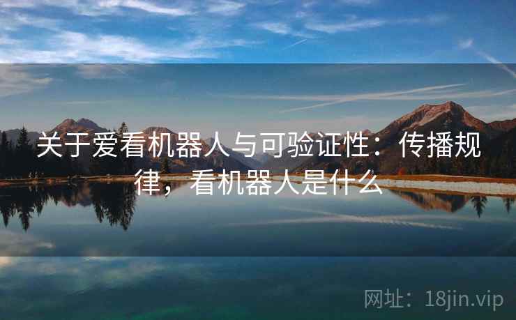 关于爱看机器人与可验证性：传播规律，看机器人是什么