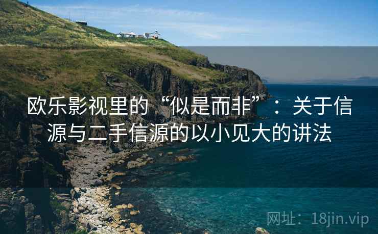 欧乐影视里的“似是而非”：关于信源与二手信源的以小见大的讲法