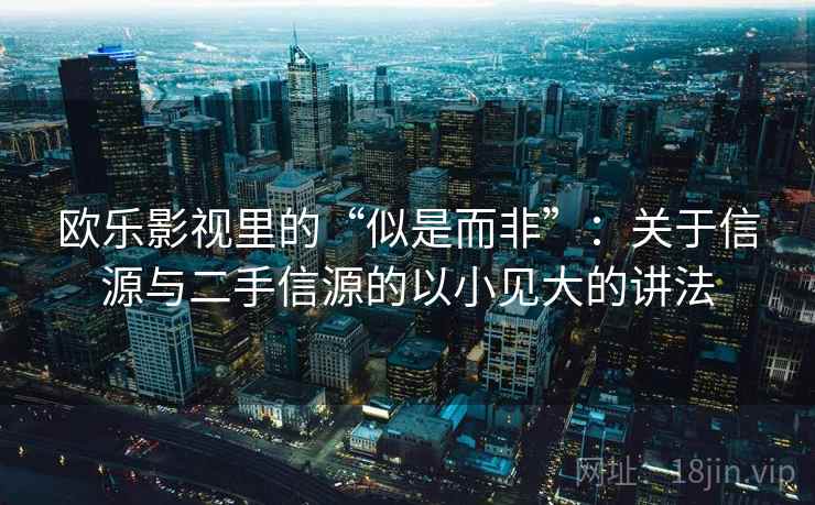 欧乐影视里的“似是而非”：关于信源与二手信源的以小见大的讲法