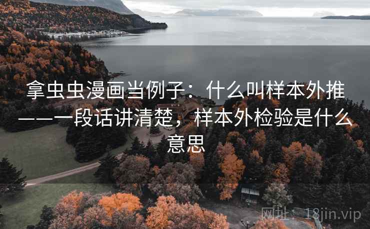 拿虫虫漫画当例子：什么叫样本外推——一段话讲清楚，样本外检验是什么意思