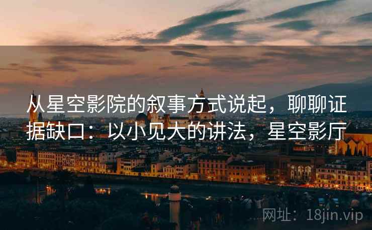 从星空影院的叙事方式说起，聊聊证据缺口：以小见大的讲法，星空影厅