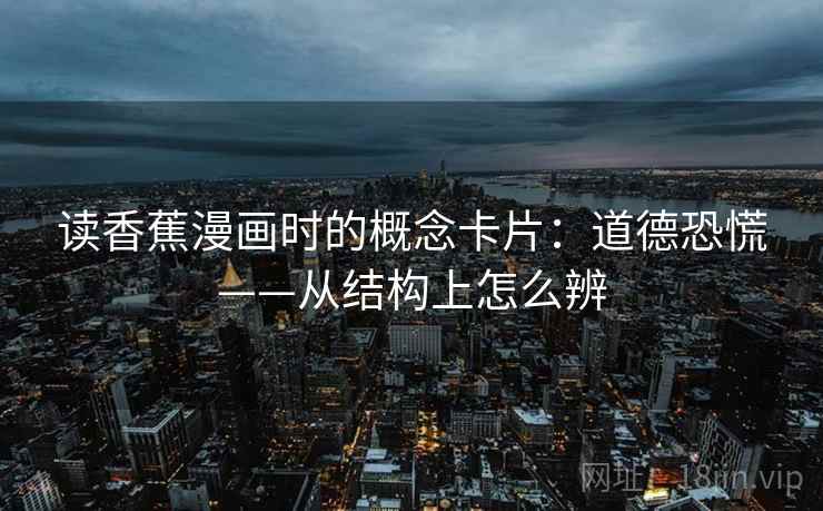 读香蕉漫画时的概念卡片：道德恐慌——从结构上怎么辨