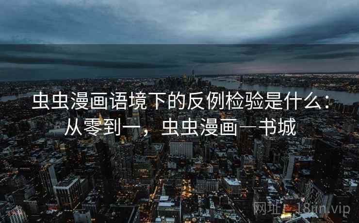 虫虫漫画语境下的反例检验是什么：从零到一，虫虫漫画―书城