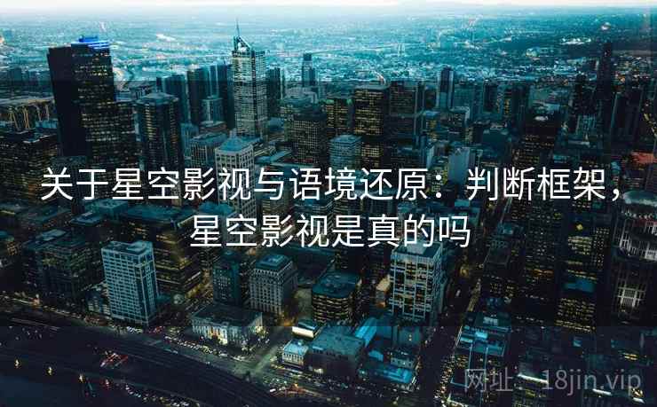 关于星空影视与语境还原:判断框架,星空影视是真的吗 关于星空影视与语境还原:判断框架,星空影视是真的吗