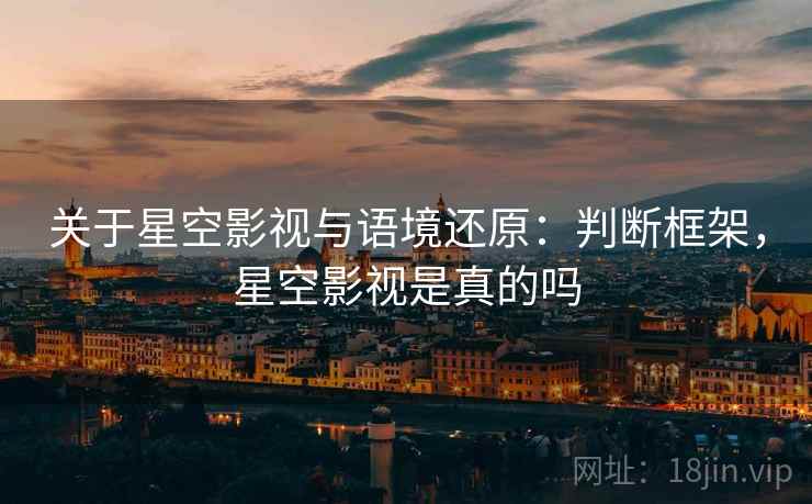 关于星空影视与语境还原:判断框架,星空影视是真的吗 关于星空影视与语境还原:判断框架,星空影视是真的吗