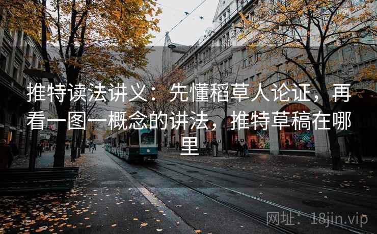 推特读法讲义:先懂稻草人论证,再看一图一概念的讲法,推特草稿在哪里 推特读法讲义:先懂稻草人论证,再看一图一概念的讲法,推特草稿在哪里